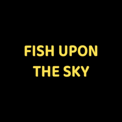 FISH UPON THE SKY